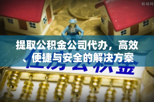 牡丹提取公积金公司代办，高效、便捷与安全的解决方案