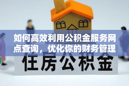 牡丹如何高效利用公积金服务网点查询，优化你的财务管理