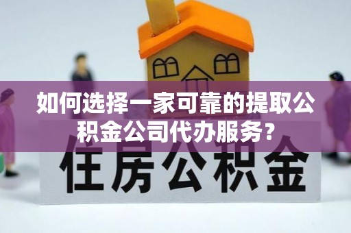 牡丹如何选择一家可靠的提取公积金公司代办服务？