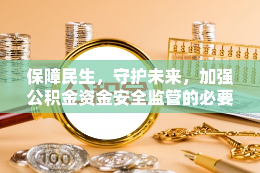 牡丹保障民生，守护未来，加强公积金资金安全监管的必要性与实践