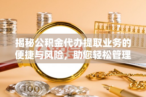 牡丹揭秘公积金代办提取业务的便捷与风险，助您轻松管理财务