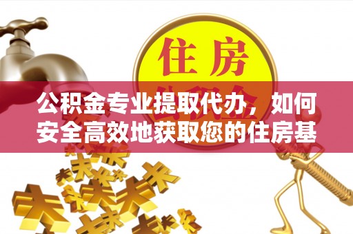 牡丹公积金专业提取代办，如何安全高效地获取您的住房基金