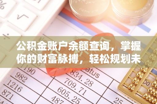 牡丹公积金账户余额查询，掌握你的财富脉搏，轻松规划未来