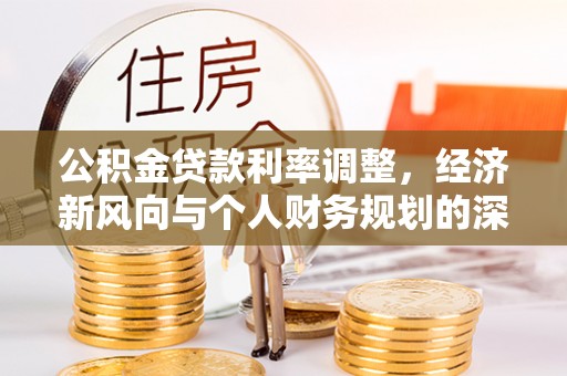 牡丹公积金贷款利率调整，经济新风向与个人财务规划的深远影响