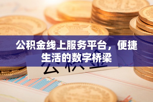 牡丹公积金线上服务平台，便捷生活的数字桥梁