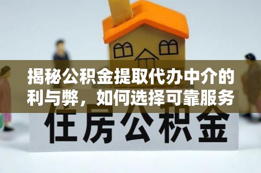 牡丹揭秘公积金提取代办中介的利与弊，如何选择可靠服务？