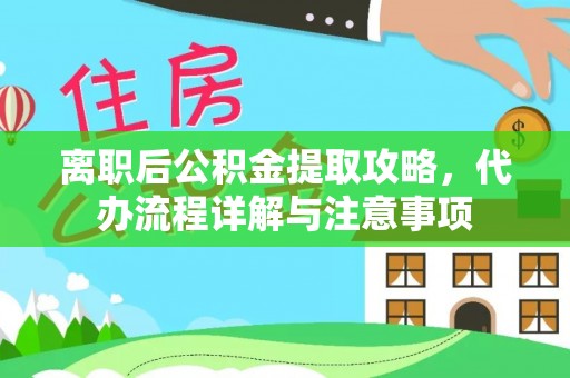 牡丹离职后公积金提取攻略，代办流程详解与注意事项