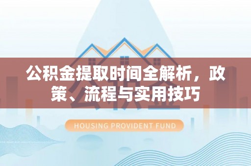 牡丹公积金提取时间全解析，政策、流程与实用技巧