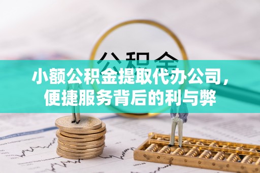 牡丹小额公积金提取代办公司，便捷服务背后的利与弊