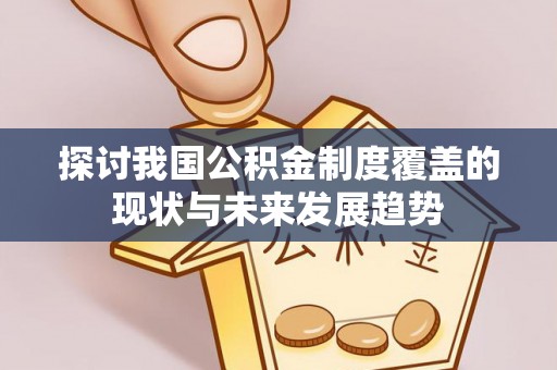 牡丹探讨我国公积金制度覆盖的现状与未来发展趋势