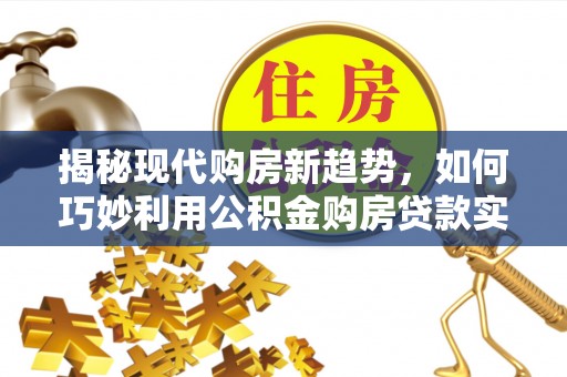 牡丹揭秘现代购房新趋势，如何巧妙利用公积金购房贷款实现梦想家园