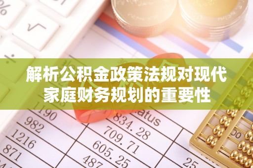 牡丹解析公积金政策法规对现代家庭财务规划的重要性