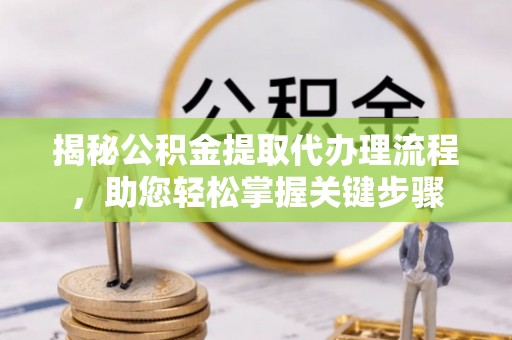 牡丹揭秘公积金提取代办理流程，助您轻松掌握关键步骤