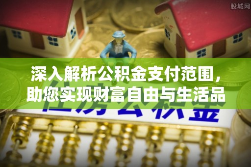 牡丹深入解析公积金支付范围，助您实现财富自由与生活品质提升