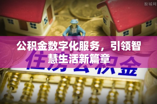 牡丹公积金数字化服务，引领智慧生活新篇章