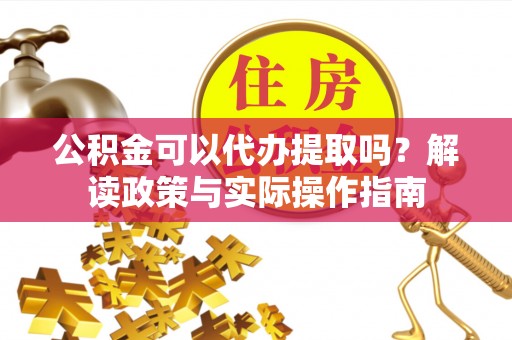 牡丹公积金可以代办提取吗？解读政策与实际操作指南