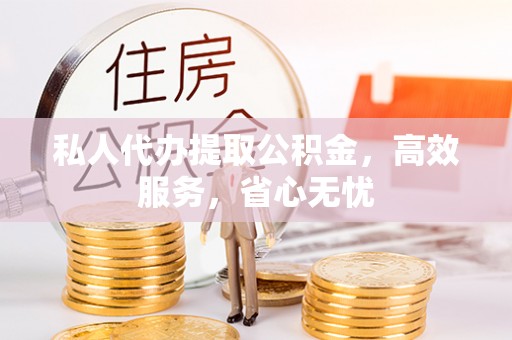 牡丹私人代办提取公积金，高效服务，省心无忧