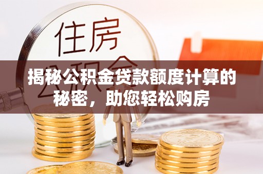 牡丹揭秘公积金贷款额度计算的秘密，助您轻松购房