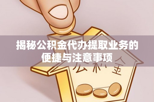 牡丹揭秘公积金代办提取业务的便捷与注意事项