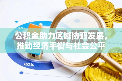 牡丹公积金助力区域协调发展，推动经济平衡与社会公平