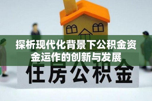 牡丹探析现代化背景下公积金资金运作的创新与发展