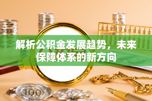 牡丹解析公积金发展趋势，未来保障体系的新方向