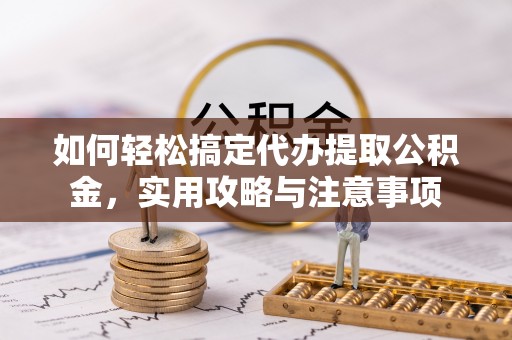 牡丹如何轻松搞定代办提取公积金，实用攻略与注意事项