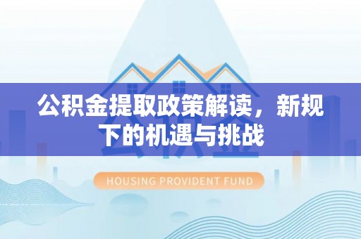 牡丹公积金提取政策解读，新规下的机遇与挑战