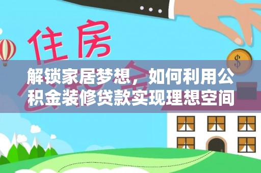 牡丹解锁家居梦想，如何利用公积金装修贷款实现理想空间