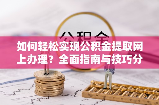 牡丹如何轻松实现公积金提取网上办理？全面指南与技巧分享