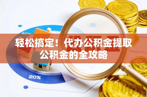 牡丹轻松搞定！代办公积金提取公积金的全攻略