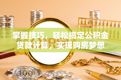 牡丹掌握技巧，轻松搞定公积金贷款计算，实现购房梦想