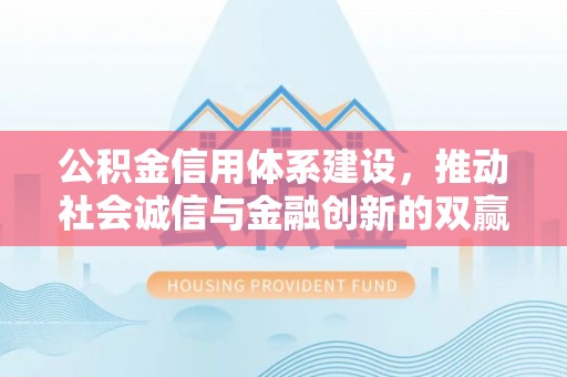 牡丹公积金信用体系建设，推动社会诚信与金融创新的双赢之道