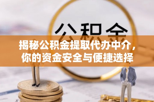 牡丹揭秘公积金提取代办中介，你的资金安全与便捷选择