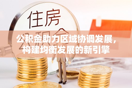 牡丹公积金助力区域协调发展，构建均衡发展的新引擎