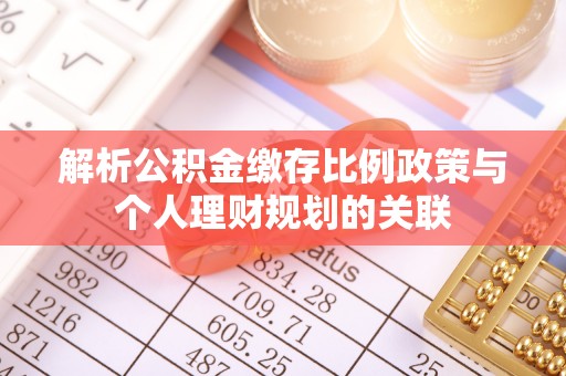 牡丹解析公积金缴存比例政策与个人理财规划的关联