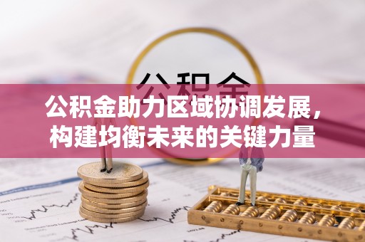 牡丹公积金助力区域协调发展，构建均衡未来的关键力量