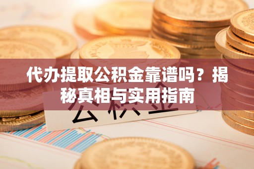 牡丹代办提取公积金靠谱吗？揭秘真相与实用指南