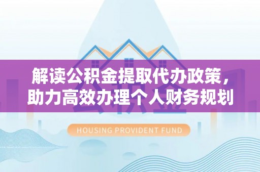 牡丹解读公积金提取代办政策，助力高效办理个人财务规划