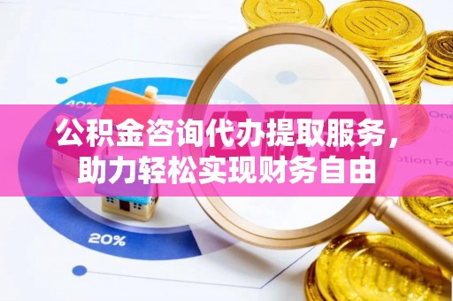 牡丹公积金咨询代办提取服务，助力轻松实现财务自由