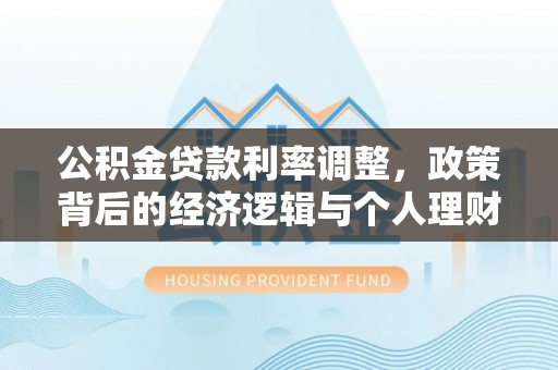 牡丹公积金贷款利率调整，政策背后的经济逻辑与个人理财策略