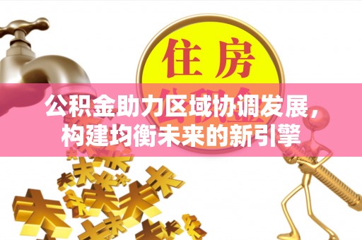 牡丹公积金助力区域协调发展，构建均衡未来的新引擎