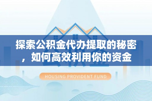 牡丹探索公积金代办提取的秘密，如何高效利用你的资金