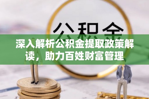 牡丹深入解析公积金提取政策解读，助力百姓财富管理