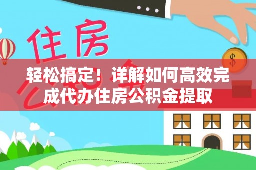 牡丹轻松搞定！详解如何高效完成代办住房公积金提取