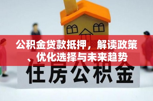 牡丹公积金贷款抵押，解读政策、优化选择与未来趋势