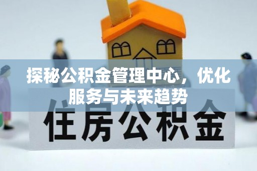 牡丹探秘公积金管理中心，优化服务与未来趋势