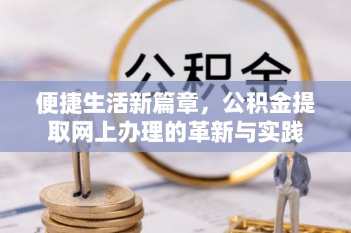 牡丹便捷生活新篇章，公积金提取网上办理的革新与实践