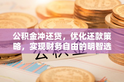 牡丹公积金冲还贷，优化还款策略，实现财务自由的明智选择