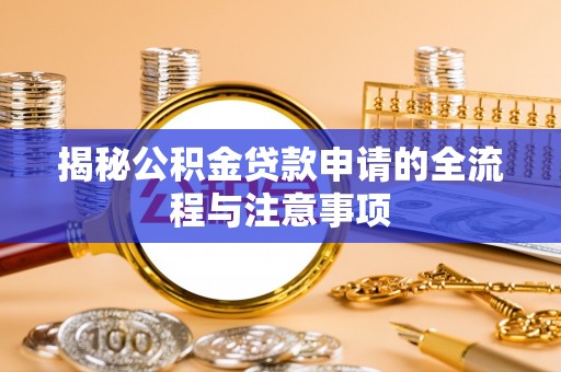 牡丹揭秘公积金贷款申请的全流程与注意事项